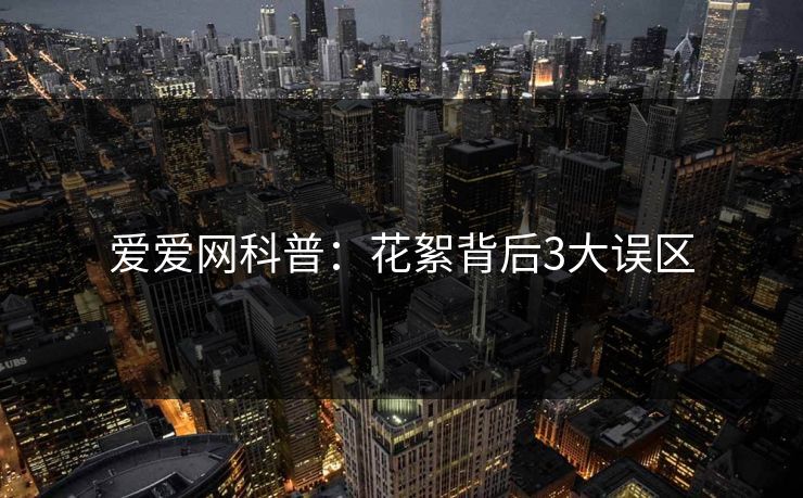 爱爱网科普：花絮背后3大误区