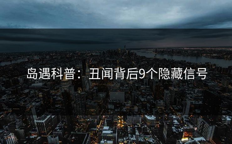 岛遇科普：丑闻背后9个隐藏信号
