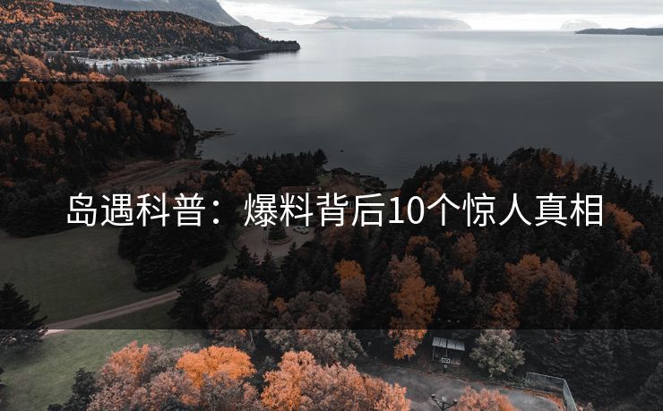 岛遇科普：爆料背后10个惊人真相