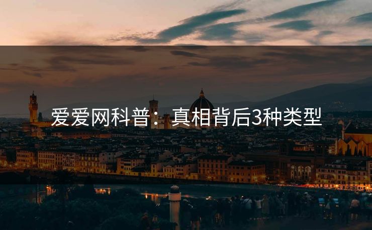 爱爱网科普：真相背后3种类型
