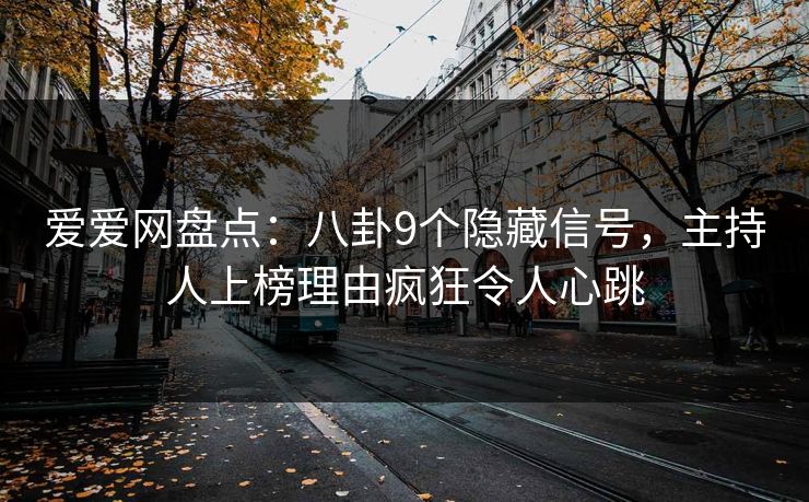 爱爱网盘点：八卦9个隐藏信号，主持人上榜理由疯狂令人心跳
