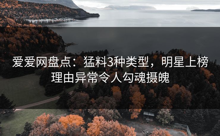 爱爱网盘点：猛料3种类型，明星上榜理由异常令人勾魂摄魄