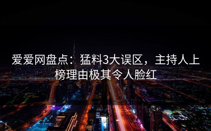 爱爱网盘点：猛料3大误区，主持人上榜理由极其令人脸红