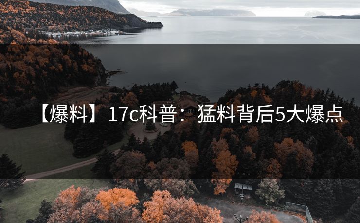 【爆料】17c科普：猛料背后5大爆点
