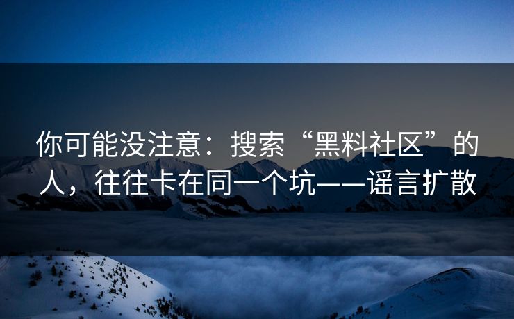 你可能没注意：搜索“黑料社区”的人，往往卡在同一个坑——谣言扩散
