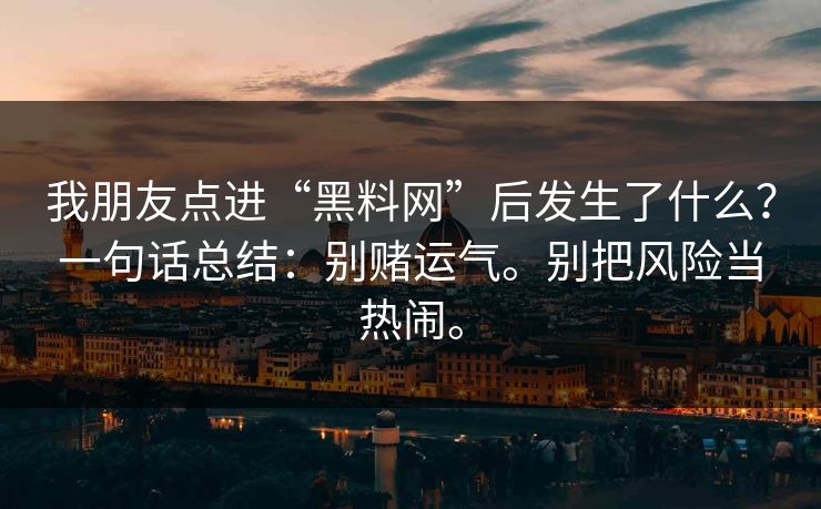 我朋友点进“黑料网”后发生了什么？一句话总结：别赌运气。别把风险当热闹。