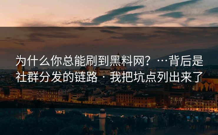 为什么你总能刷到黑料网？…背后是社群分发的链路 · 我把坑点列出来了